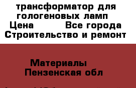 трансформатор для гологеновых ламп › Цена ­ 250 - Все города Строительство и ремонт » Материалы   . Пензенская обл.